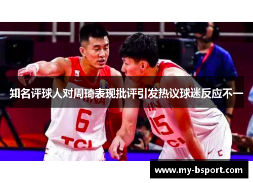 知名评球人对周琦表现批评引发热议球迷反应不一