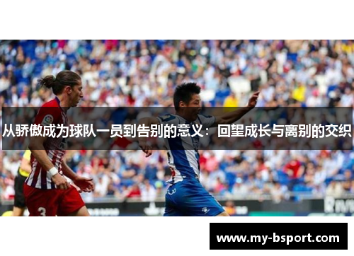 从骄傲成为球队一员到告别的意义：回望成长与离别的交织