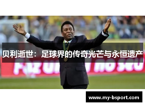 贝利逝世：足球界的传奇光芒与永恒遗产