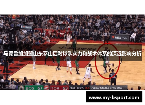 马德鲁加加盟山东泰山后对球队实力和战术体系的深远影响分析