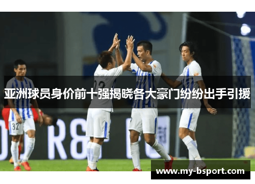 亚洲球员身价前十强揭晓各大豪门纷纷出手引援