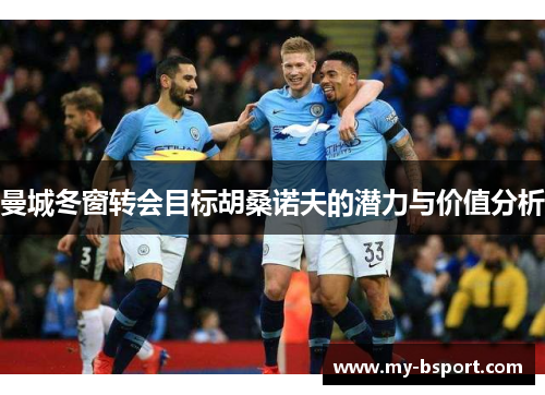 曼城冬窗转会目标胡桑诺夫的潜力与价值分析
