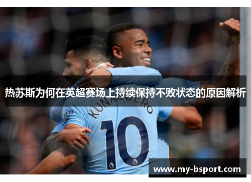 热苏斯为何在英超赛场上持续保持不败状态的原因解析