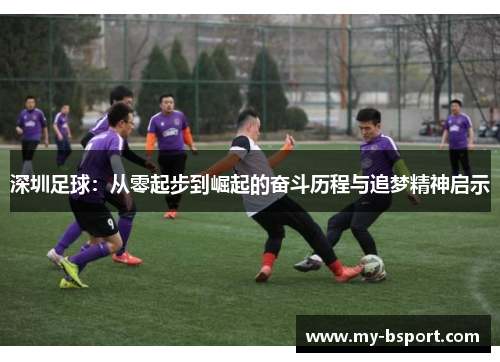深圳足球：从零起步到崛起的奋斗历程与追梦精神启示