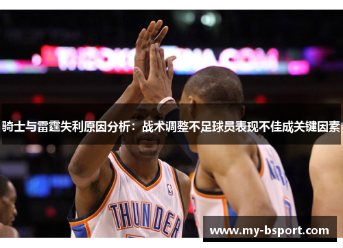 骑士与雷霆失利原因分析：战术调整不足球员表现不佳成关键因素