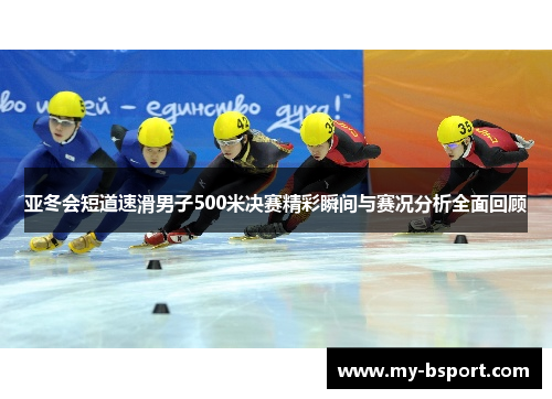 亚冬会短道速滑男子500米决赛精彩瞬间与赛况分析全面回顾