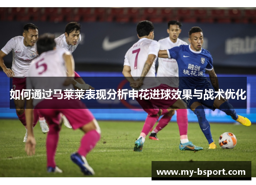 如何通过马莱莱表现分析申花进球效果与战术优化