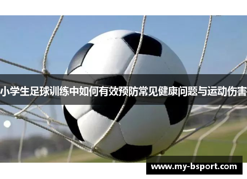 小学生足球训练中如何有效预防常见健康问题与运动伤害