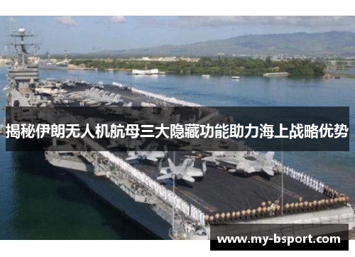 揭秘伊朗无人机航母三大隐藏功能助力海上战略优势