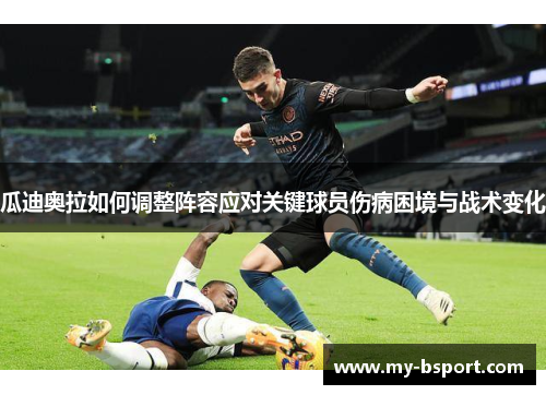 瓜迪奥拉如何调整阵容应对关键球员伤病困境与战术变化