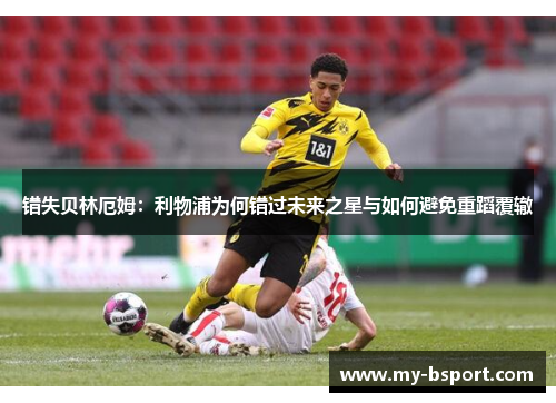错失贝林厄姆：利物浦为何错过未来之星与如何避免重蹈覆辙