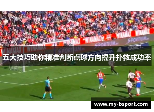 五大技巧助你精准判断点球方向提升扑救成功率