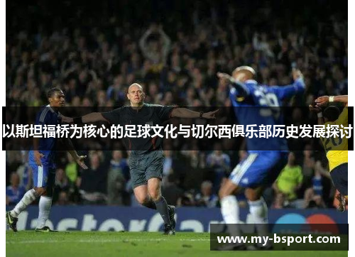 以斯坦福桥为核心的足球文化与切尔西俱乐部历史发展探讨