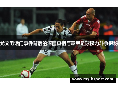 尤文电话门事件背后的深层真相与意甲足球权力斗争揭秘