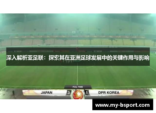 深入解析亚足联：探索其在亚洲足球发展中的关键作用与影响