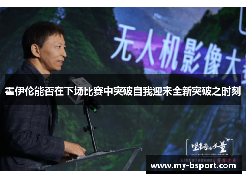 霍伊伦能否在下场比赛中突破自我迎来全新突破之时刻