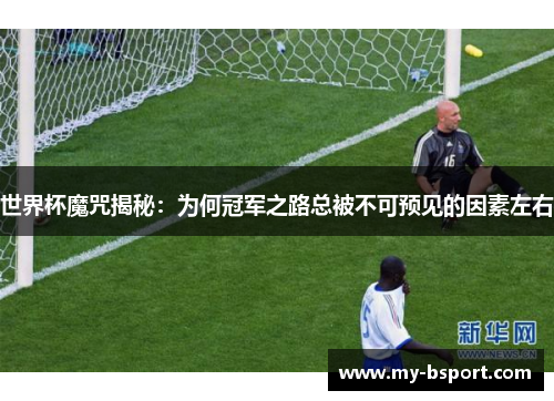 世界杯魔咒揭秘：为何冠军之路总被不可预见的因素左右