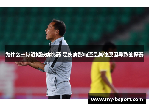为什么三球近期缺席比赛 是伤病影响还是其他原因导致的停赛