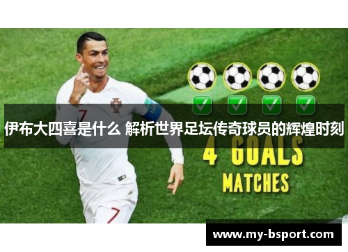 伊布大四喜是什么 解析世界足坛传奇球员的辉煌时刻