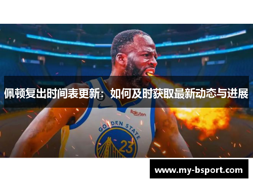佩顿复出时间表更新：如何及时获取最新动态与进展