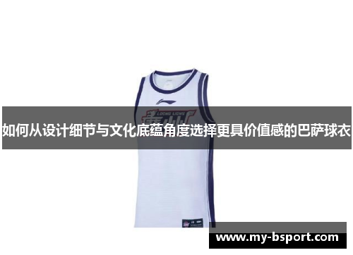 如何从设计细节与文化底蕴角度选择更具价值感的巴萨球衣
