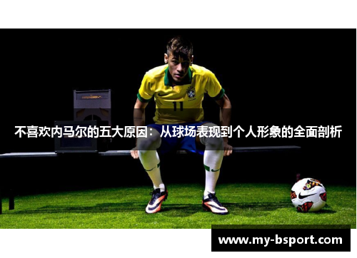 不喜欢内马尔的五大原因：从球场表现到个人形象的全面剖析