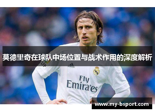 莫德里奇在球队中场位置与战术作用的深度解析