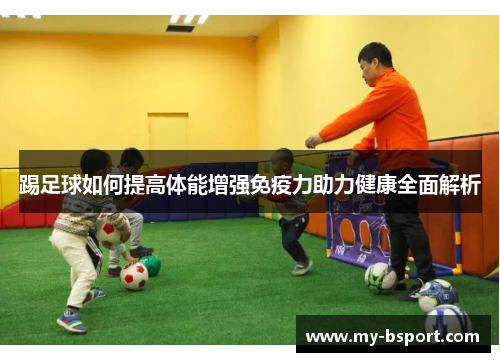 踢足球如何提高体能增强免疫力助力健康全面解析