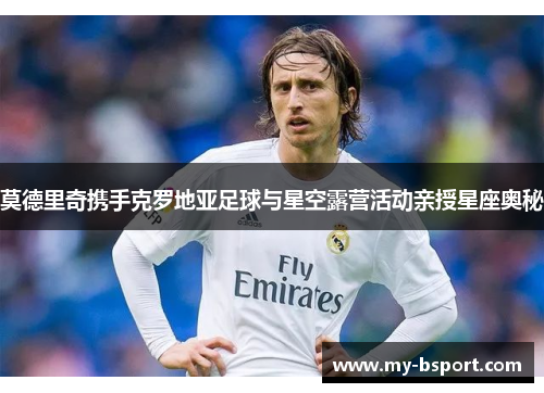 莫德里奇携手克罗地亚足球与星空露营活动亲授星座奥秘