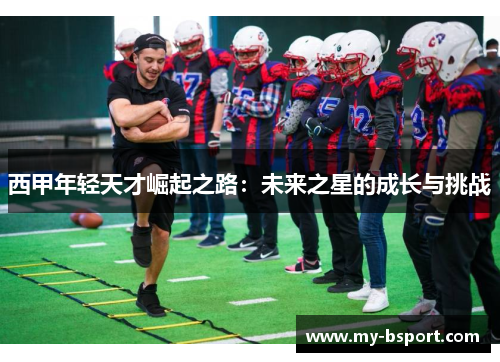 西甲年轻天才崛起之路：未来之星的成长与挑战