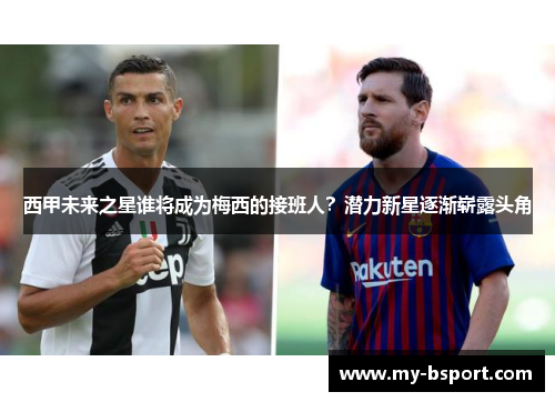 西甲未来之星谁将成为梅西的接班人？潜力新星逐渐崭露头角