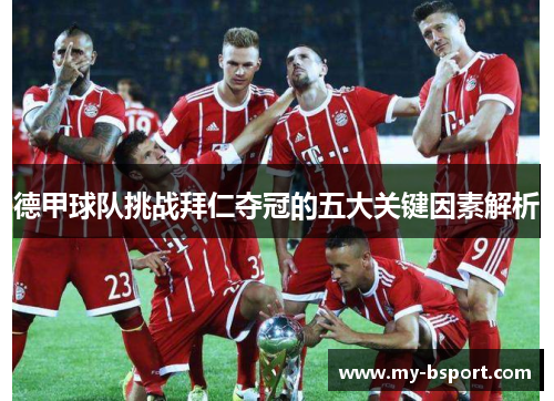 德甲球队挑战拜仁夺冠的五大关键因素解析