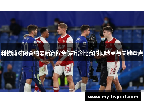 利物浦对阿森纳最新赛程全解析含比赛时间地点与关键看点
