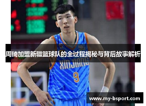 周琦加盟新疆篮球队的全过程揭秘与背后故事解析 周琦加盟新疆篮球队的全过程揭秘与背后故事解析