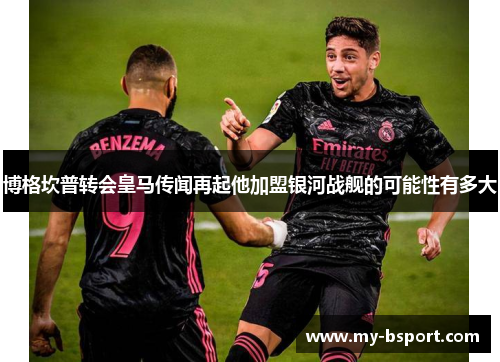 博格坎普转会皇马传闻再起他加盟银河战舰的可能性有多大