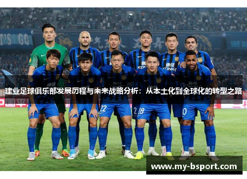 建业足球俱乐部发展历程与未来战略分析:从本土化到全球化的转型之路 建业足球俱乐部发展历程与未来战略分析:从本土化到全球化的转型之路