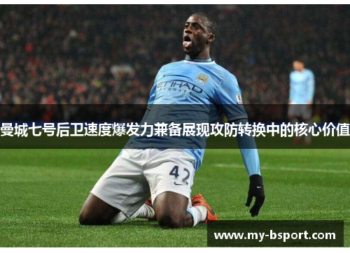 曼城七号后卫速度爆发力兼备展现攻防转换中的核心价值 曼城七号后卫速度爆发力兼备展现攻防转换中的核心价值