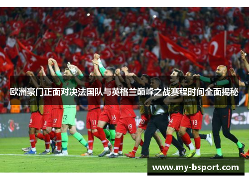 欧洲豪门正面对决法国队与英格兰巅峰之战赛程时间全面揭秘