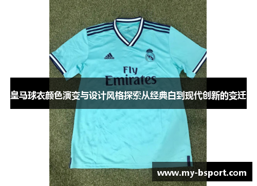 皇马球衣颜色演变与设计风格探索从经典白到现代创新的变迁 皇马球衣颜色演变与设计风格探索从经典白到现代创新的变迁