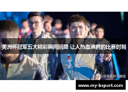 美洲杯冠军五大精彩瞬间回顾 让人热血沸腾的比赛时刻