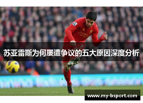 苏亚雷斯为何屡遭争议的五大原因深度分析