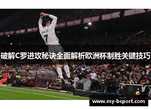 破解C罗进攻秘诀全面解析欧洲杯制胜关键技巧