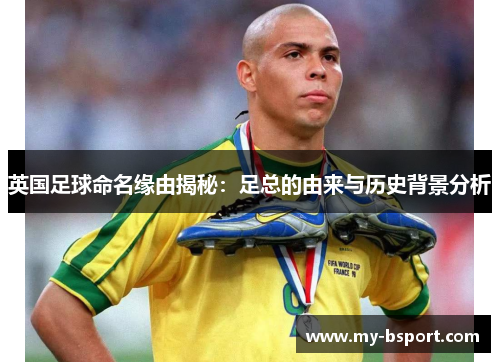 英国足球命名缘由揭秘：足总的由来与历史背景分析