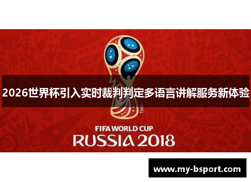 2026世界杯引入实时裁判判定多语言讲解服务新体验 2026世界杯引入实时裁判判定多语言讲解服务新体验
