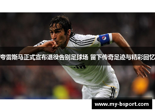 夸雷斯马正式宣布退役告别足球场 留下传奇足迹与精彩回忆 夸雷斯马正式宣布退役告别足球场 留下传奇足迹与精彩回忆