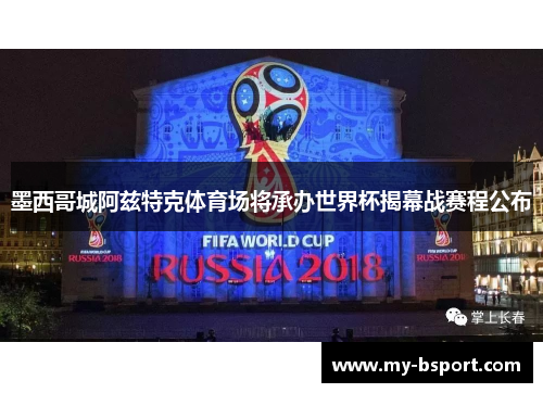 墨西哥城阿兹特克体育场将承办世界杯揭幕战赛程公布 墨西哥城阿兹特克体育场将承办世界杯揭幕战赛程公布