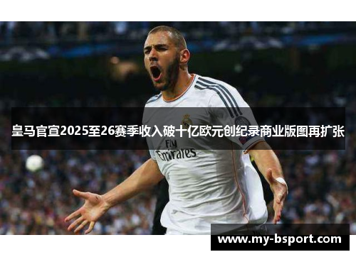 皇马官宣2025至26赛季收入破十亿欧元创纪录商业版图再扩张 皇马官宣2025至26赛季收入破十亿欧元创纪录商业版图再扩张