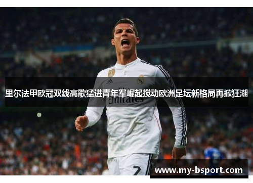 里尔法甲欧冠双线高歌猛进青年军崛起搅动欧洲足坛新格局再掀狂潮 里尔法甲欧冠双线高歌猛进青年军崛起搅动欧洲足坛新格局再掀狂潮