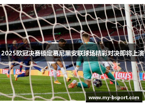 2025欧冠决赛锁定慕尼黑安联球场精彩对决即将上演 2025欧冠决赛锁定慕尼黑安联球场精彩对决即将上演