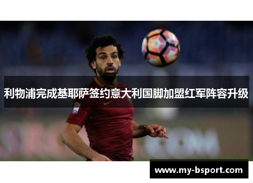 利物浦完成基耶萨签约意大利国脚加盟红军阵容升级 利物浦完成基耶萨签约意大利国脚加盟红军阵容升级